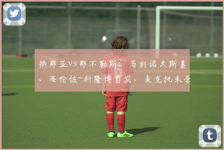 热那亚vs那不勒斯：马利诺夫斯基、洛伦佐-科隆博首发，麦克托米奈、霍伊伦出战